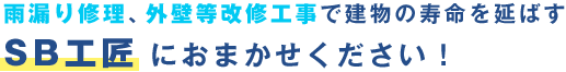 雨漏り修理、外壁等改修工事で建物の寿命を延ばすSB工匠におまかせください！