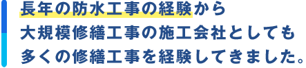 長年の防水工事の経験から大規模修繕工事の施工会社としても多くの修繕工事を経験してきました。