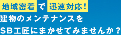 地域密着で迅速対応！建物のメンテナンスをSB工匠にまかせてみませんか？