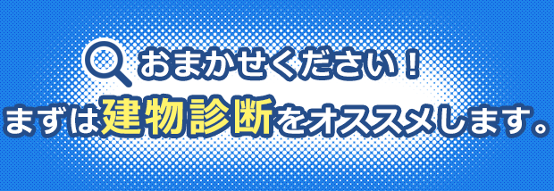 おまかせください！まずは建物診断をオススメします。
